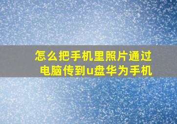 怎么把手机里照片通过电脑传到u盘华为手机