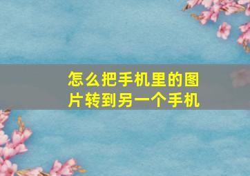 怎么把手机里的图片转到另一个手机