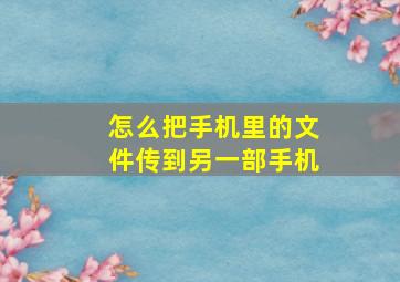 怎么把手机里的文件传到另一部手机