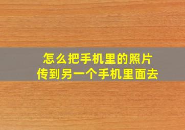 怎么把手机里的照片传到另一个手机里面去