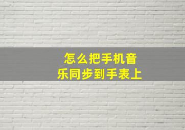 怎么把手机音乐同步到手表上