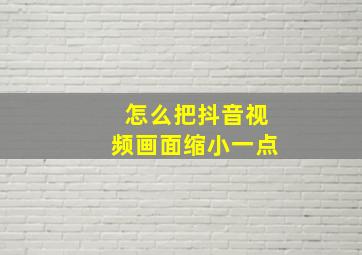 怎么把抖音视频画面缩小一点