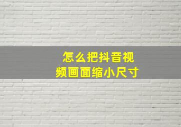 怎么把抖音视频画面缩小尺寸