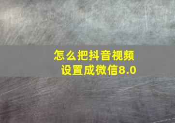 怎么把抖音视频设置成微信8.0