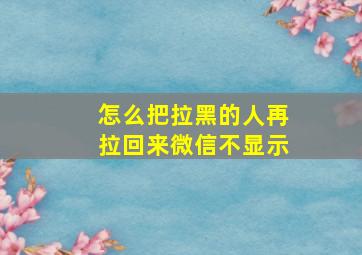 怎么把拉黑的人再拉回来微信不显示