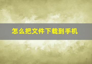 怎么把文件下载到手机