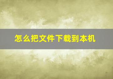 怎么把文件下载到本机