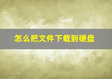 怎么把文件下载到硬盘