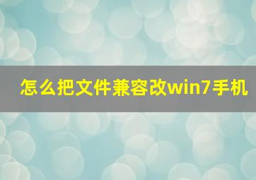 怎么把文件兼容改win7手机