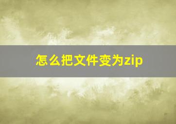 怎么把文件变为zip