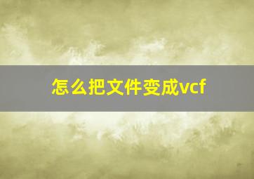 怎么把文件变成vcf