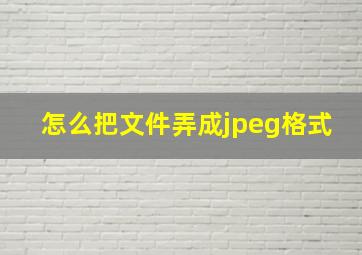 怎么把文件弄成jpeg格式