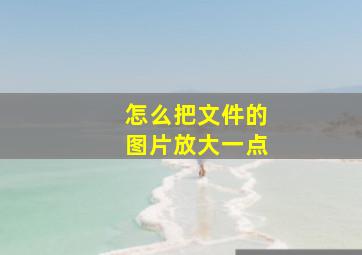 怎么把文件的图片放大一点