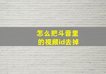 怎么把斗音里的视频id去掉