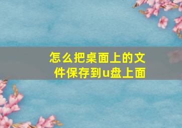 怎么把桌面上的文件保存到u盘上面