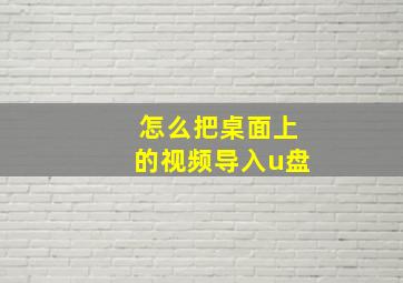 怎么把桌面上的视频导入u盘