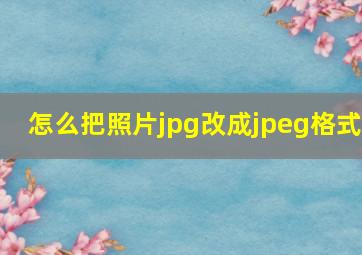 怎么把照片jpg改成jpeg格式