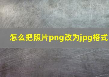 怎么把照片png改为jpg格式