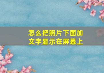 怎么把照片下面加文字显示在屏幕上