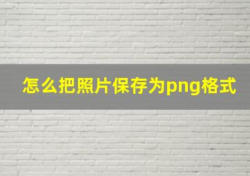 怎么把照片保存为png格式