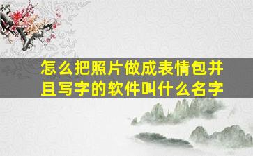 怎么把照片做成表情包并且写字的软件叫什么名字