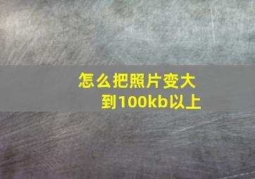 怎么把照片变大到100kb以上