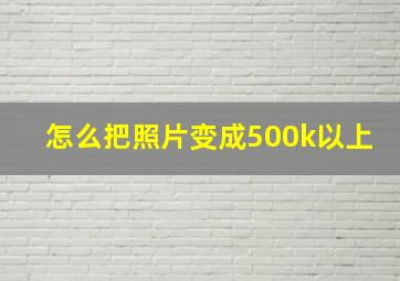 怎么把照片变成500k以上