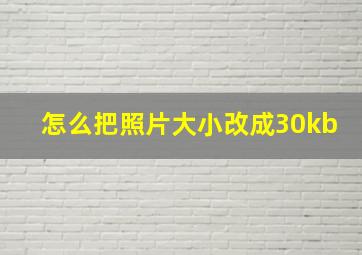 怎么把照片大小改成30kb