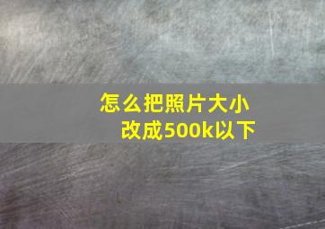 怎么把照片大小改成500k以下