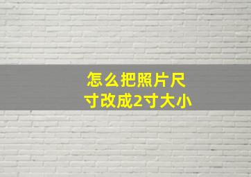 怎么把照片尺寸改成2寸大小