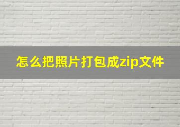 怎么把照片打包成zip文件