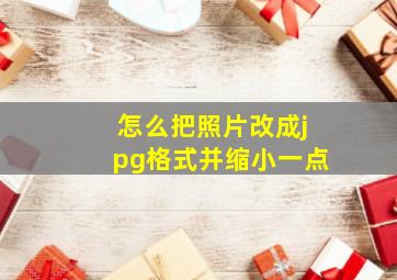 怎么把照片改成jpg格式并缩小一点