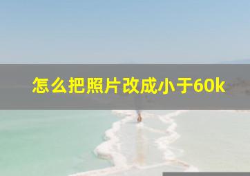 怎么把照片改成小于60k