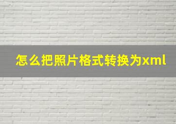 怎么把照片格式转换为xml