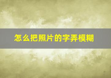 怎么把照片的字弄模糊