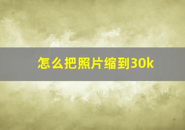 怎么把照片缩到30k