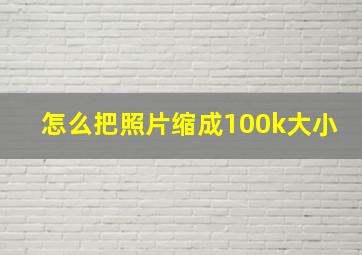 怎么把照片缩成100k大小