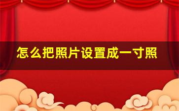 怎么把照片设置成一寸照