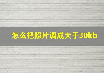 怎么把照片调成大于30kb