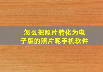 怎么把照片转化为电子版的照片呢手机软件