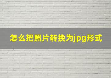 怎么把照片转换为jpg形式