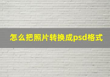 怎么把照片转换成psd格式