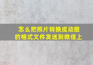 怎么把照片转换成动图的格式文件发送到微信上