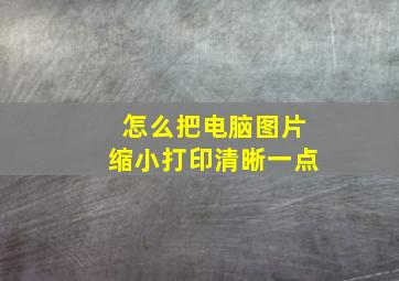 怎么把电脑图片缩小打印清晰一点