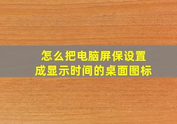 怎么把电脑屏保设置成显示时间的桌面图标