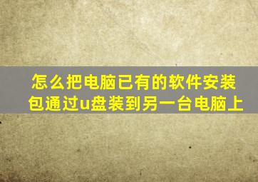 怎么把电脑已有的软件安装包通过u盘装到另一台电脑上