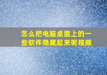 怎么把电脑桌面上的一些软件隐藏起来呢视频