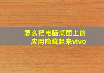 怎么把电脑桌面上的应用隐藏起来vivo