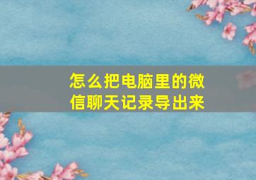 怎么把电脑里的微信聊天记录导出来