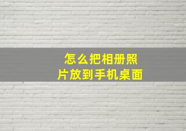 怎么把相册照片放到手机桌面